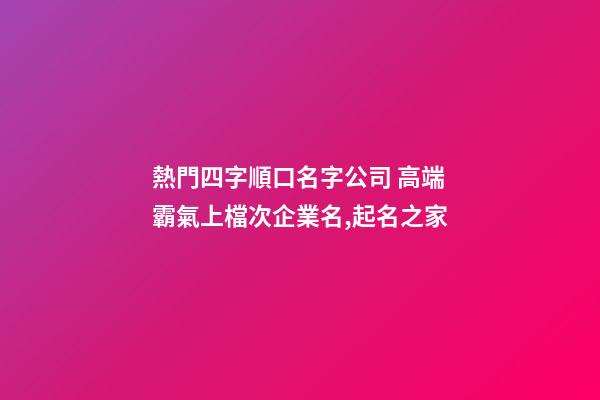熱門四字順口名字公司 高端霸氣上檔次企業名,起名之家-第1張-公司起名-玄機派